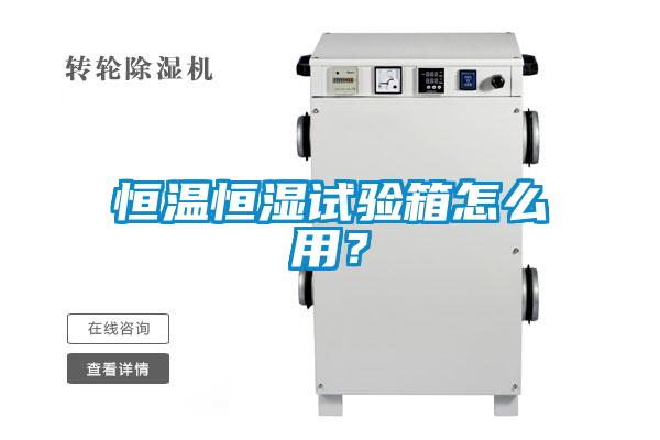 恒温恒湿试验箱怎么用？