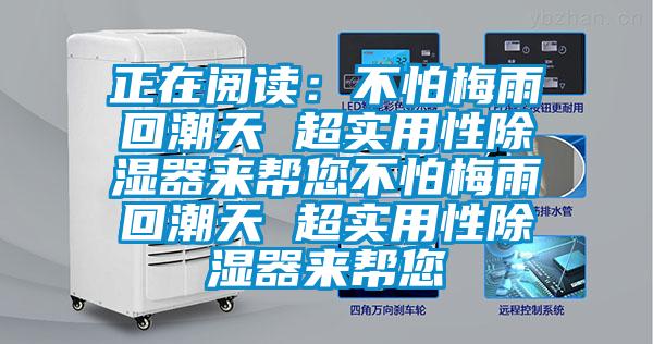 正在阅读：不怕梅雨回潮天 超实用性除湿器来帮您不怕梅雨回潮天 超实用性除湿器来帮您