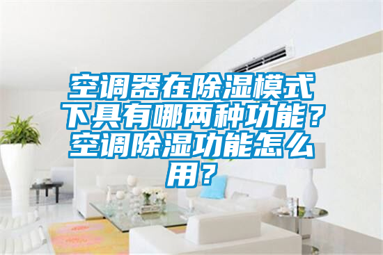 空调器在除湿模式下具有哪两种功能？空调除湿功能怎么用？