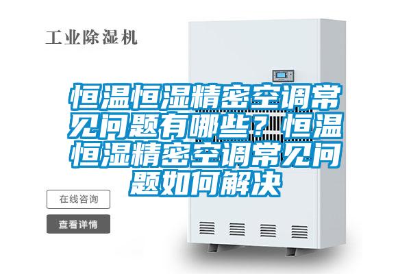 恒温恒湿精密空调常见问题有哪些？恒温恒湿精密空调常见问题如何解决