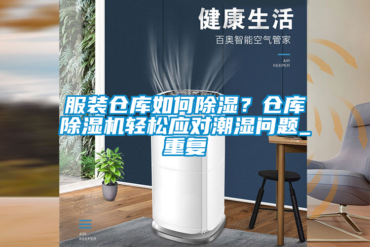 服装仓库如何除湿？仓库好色先生污污版轻松应对潮湿问题_重复