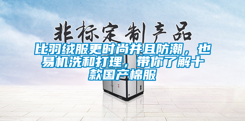 比羽绒服更时尚并且防潮，也易机洗和打理，带你了解十款国产棉服