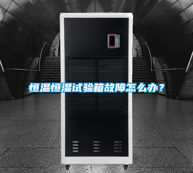 恒温恒湿试验箱故障怎么办？