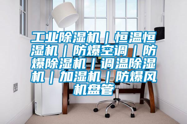 工业好色先生污污版|恒温恒湿机|防爆空调|防爆好色先生污污版|调温好色先生污污版|加湿机|防爆风机盘管