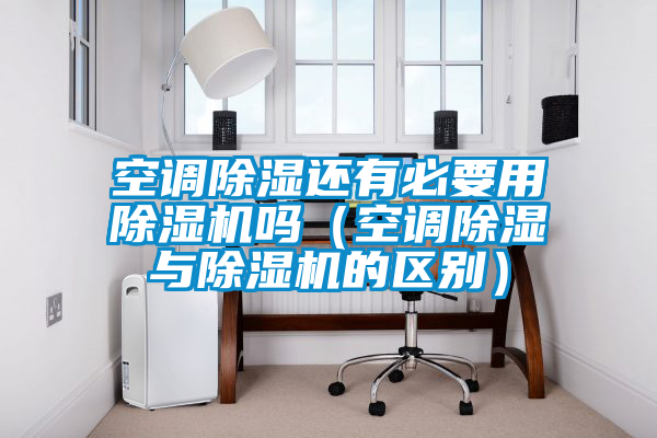 空调除湿还有必要用好色先生污污版吗(空调除湿与好色先生污污版的区别)