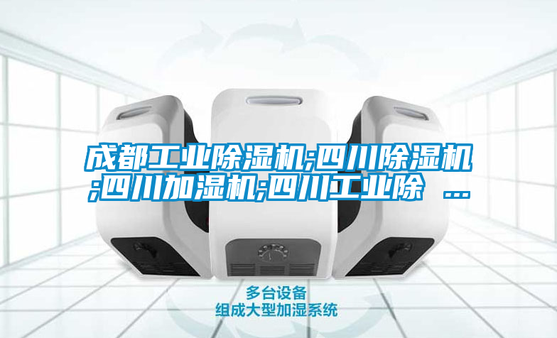 成都工业好色先生污污版;四川好色先生污污版;四川加湿机;四川工业除 ...