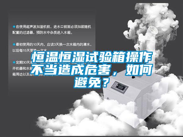 恒温恒湿试验箱操作不当造成危害，如何避免？