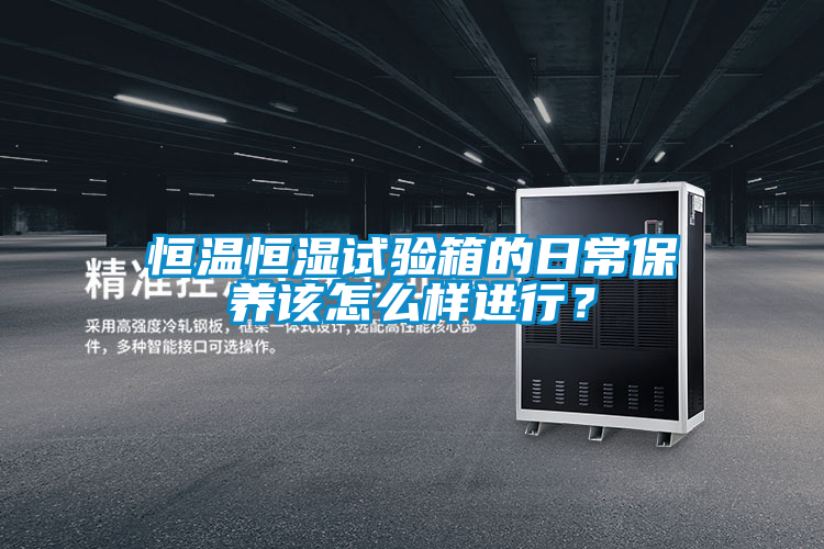 恒温恒湿试验箱的日常保养该怎么样进行？