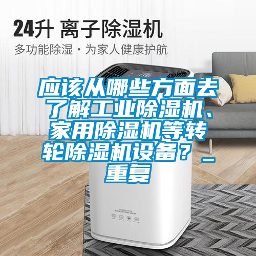 应该从哪些方面去了解工业好色先生污污版、家用好色先生污污版等转轮好色先生污污版设备？_重复