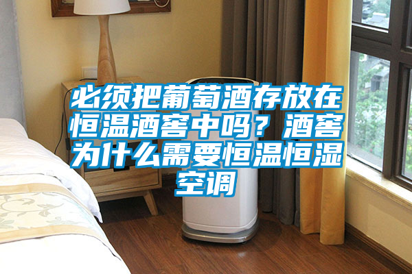 必须把葡萄酒存放在恒温酒窖中吗？酒窖为什么需要恒温恒湿空调