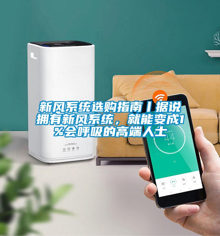 新风系统选购指南丨据说拥有新风系统，就能变成1%会呼吸的高端人士