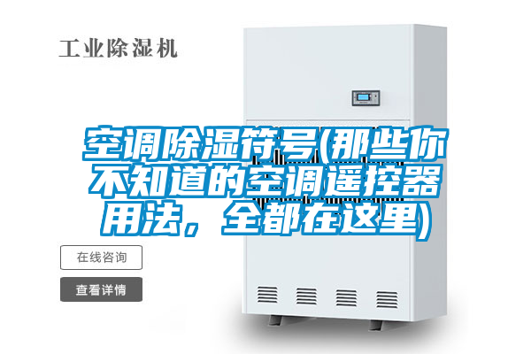 空调除湿符号(那些你不知道的空调遥控器用法，全都在这里)