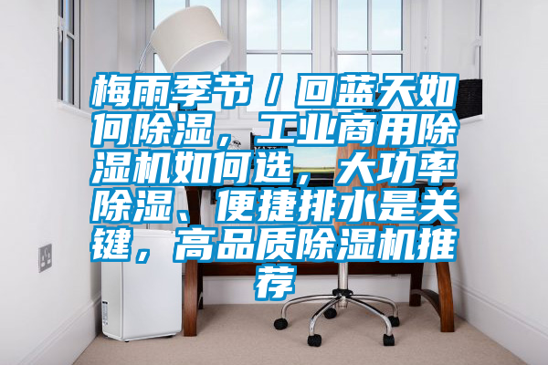 梅雨季节／回蓝天如何除湿，工业商用好色先生污污版如何选，大功率除湿、便捷排水是关键，高品质好色先生污污版推荐