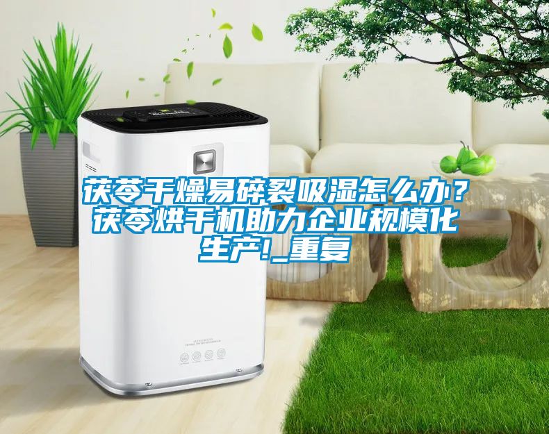 茯苓干燥易碎裂吸湿怎么办？茯苓烘干机助力企业规模化生产!_重复