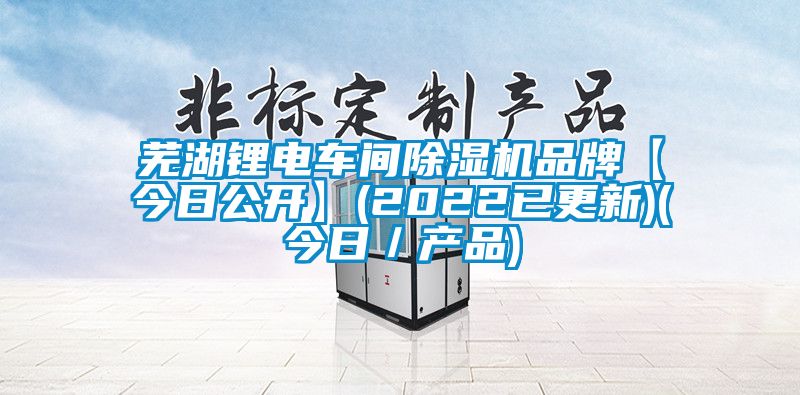 芜湖锂电车间好色先生污污版品牌【今日公开】(2022已更新)(今日/产品)