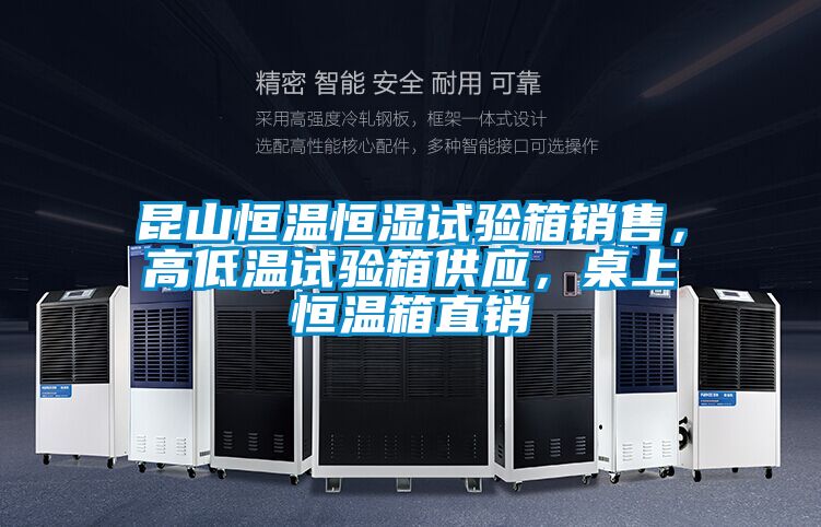 昆山恒温恒湿试验箱销售，高低温试验箱供应，桌上恒温箱直销
