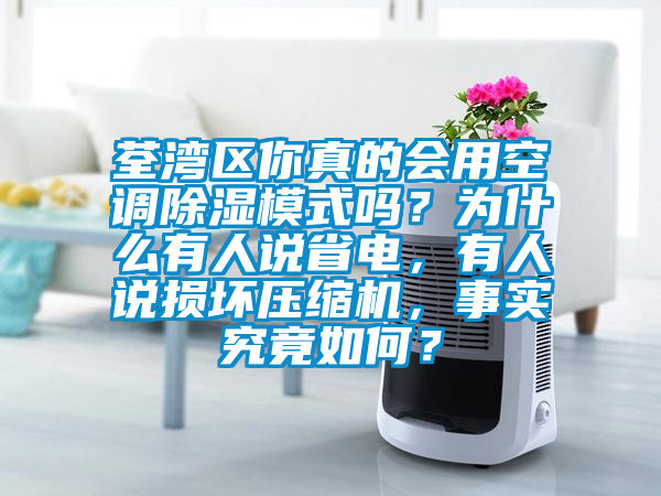 荃湾区你真的会用空调除湿模式吗？为什么有人说省电，有人说损坏压缩机，事实究竟如何？