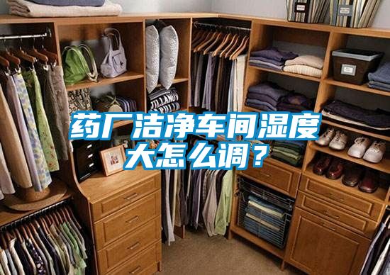 药厂洁净车间湿度大怎么调？
