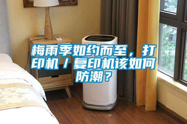 梅雨季如约而至，打印机／复印机该如何防潮？