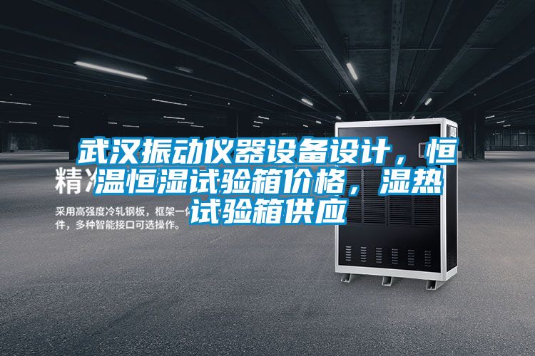 武汉振动仪器设备设计，恒温恒湿试验箱价格，湿热试验箱供应