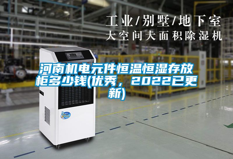 河南机电元件恒温恒湿存放柜多少钱(优秀，2022已更新)