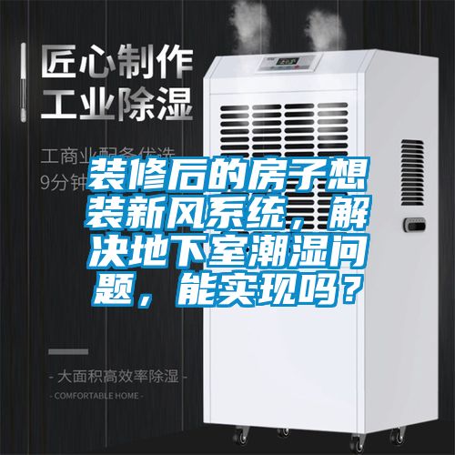 装修后的房子想装新风系统，解决地下室潮湿问题，能实现吗？