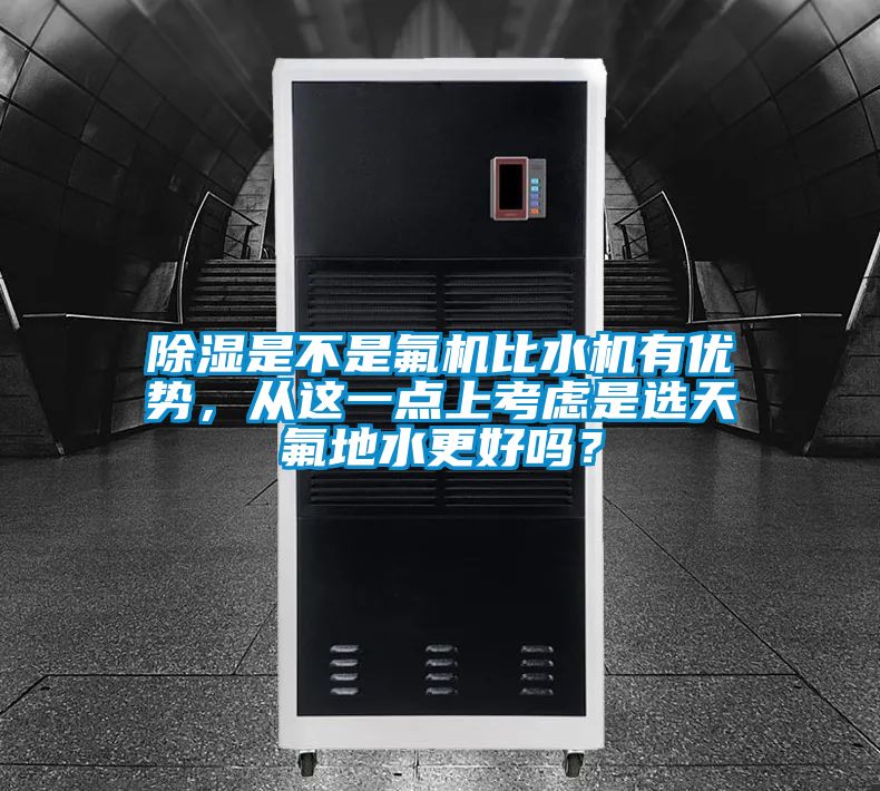 除湿是不是氟机比水机有优势，从这一点上考虑是选天氟地水更好吗？
