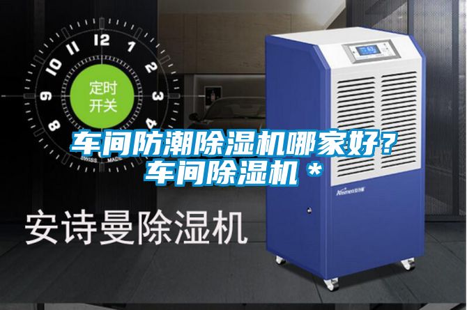 车间防潮好色先生污污版哪家好？车间好色先生污污版＊