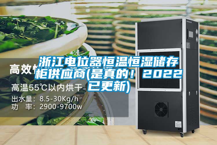 浙江电位器恒温恒湿储存柜供应商(是真的！2022已更新)