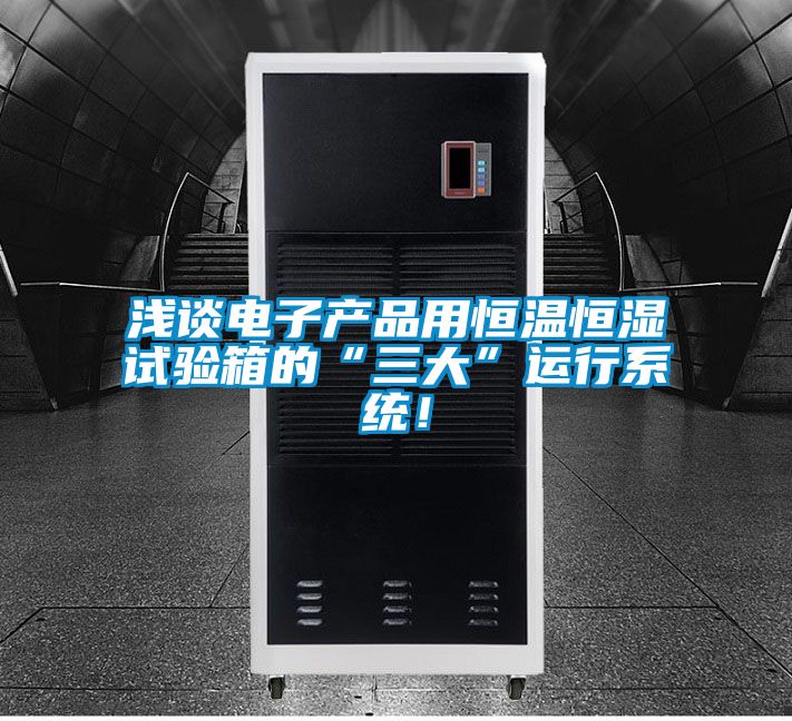 浅谈电子产品用恒温恒湿试验箱的“三大”运行系统！