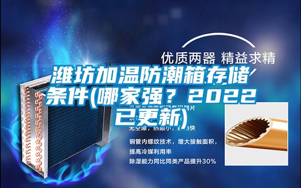 潍坊加温防潮箱存储条件(哪家强？2022已更新)