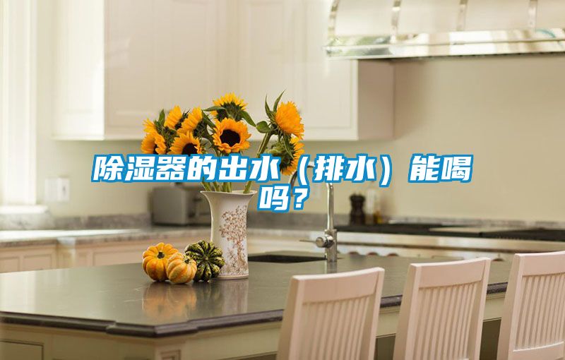 除湿器的出水（排水）能喝吗？