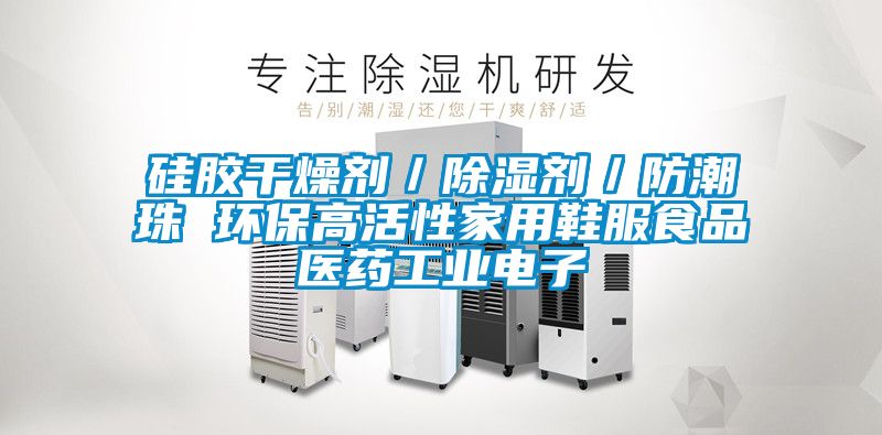 硅胶干燥剂/除湿剂/防潮珠 环保高活性家用鞋服食品医药工业电子