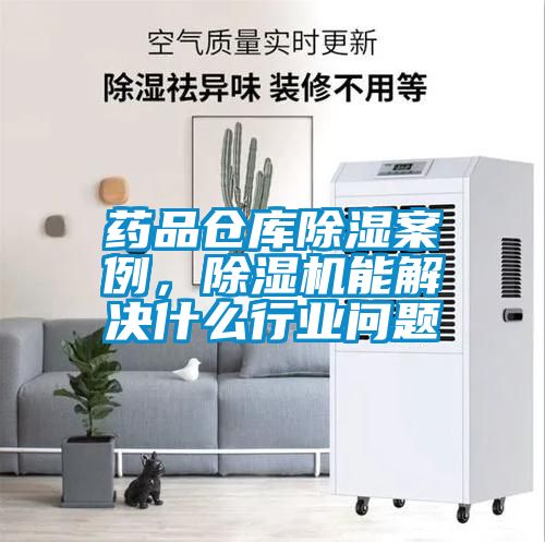 药品仓库除湿案例，好色先生污污版能解决什么行业问题