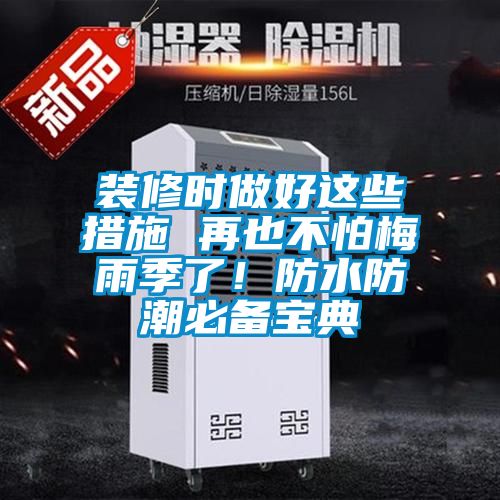 装修时做好这些措施 再也不怕梅雨季了！防水防潮必备宝典