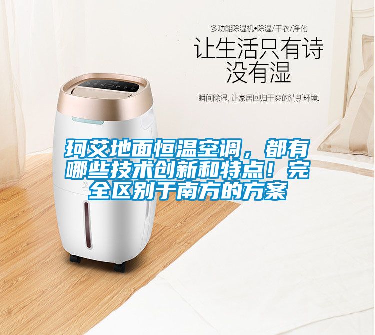 珂艾地面恒温空调，都有哪些技术创新和特点！完全区别于南方的方案