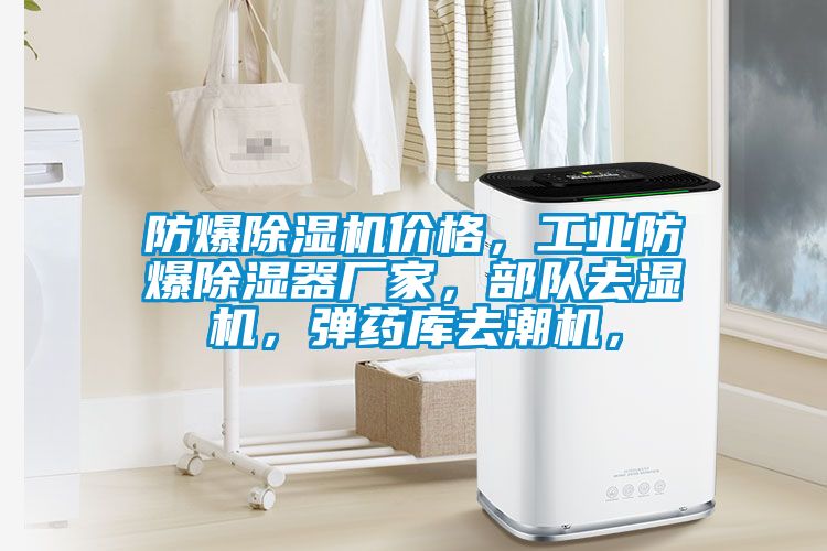 防爆好色先生污污版价格，工业防爆除湿器厂家，部队去湿机，弹药库去潮机，