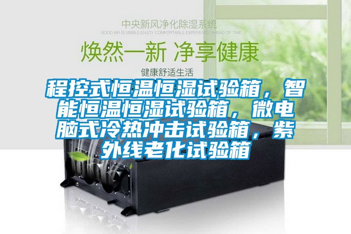 程控式恒温恒湿试验箱，智能恒温恒湿试验箱，微电脑式冷热冲击试验箱，紫外线老化试验箱