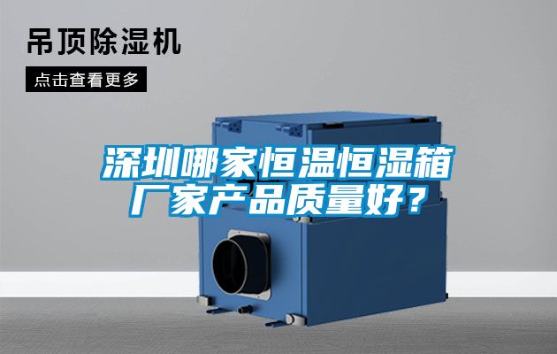 深圳哪家恒温恒湿箱厂家产品质量好？