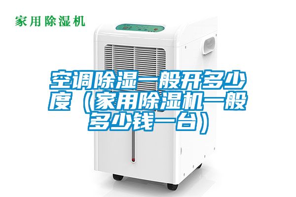 空调除湿一般开多少度(家用好色先生污污版一般多少钱一台)