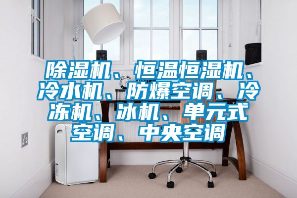 好色先生污污版、恒温恒湿机、冷水机、防爆空调、冷冻机、冰机、单元式空调、中央空调