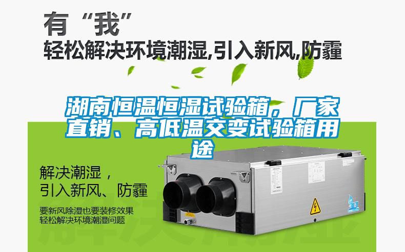 湖南恒温恒湿试验箱，厂家直销、高低温交变试验箱用途