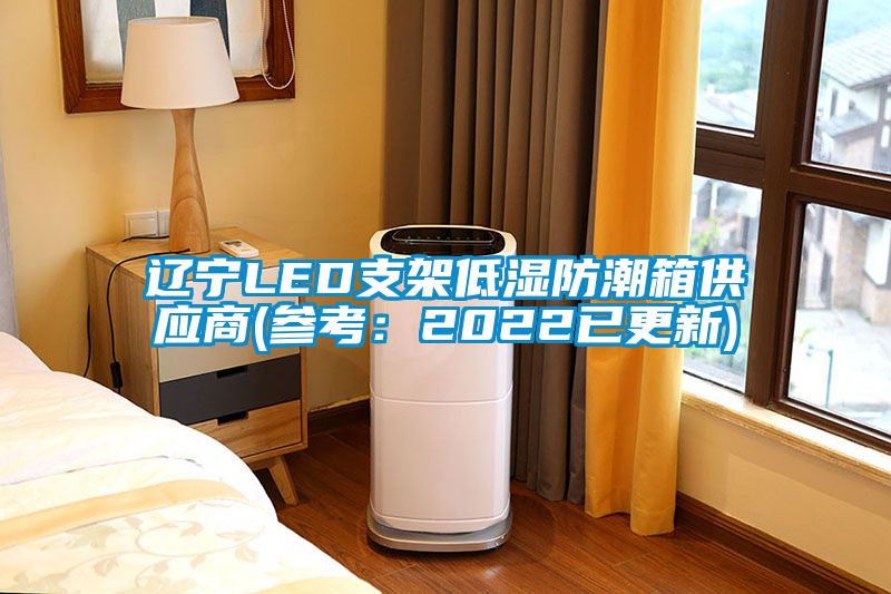 辽宁LED支架低湿防潮箱供应商(参考：2022已更新)