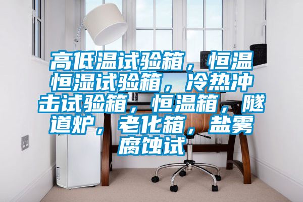 高低温试验箱，恒温恒湿试验箱，冷热冲击试验箱，恒温箱，隧道炉，老化箱，盐雾腐蚀试