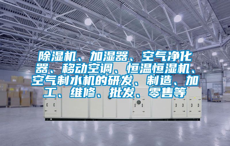 好色先生污污版、加湿器、空气净化器、移动空调、恒温恒湿机、空气制水机的研发、制造、加工、维修、批发、零售等