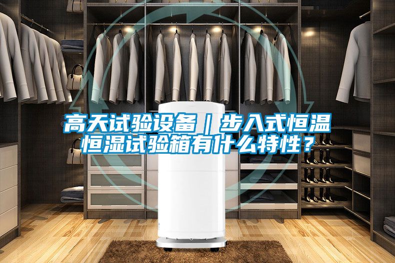 高天试验设备｜步入式恒温恒湿试验箱有什么特性？