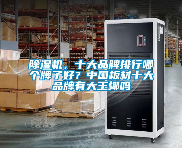 好色先生污污版，十大品牌排行哪个牌子好？中国板材十大品牌有大王椰吗