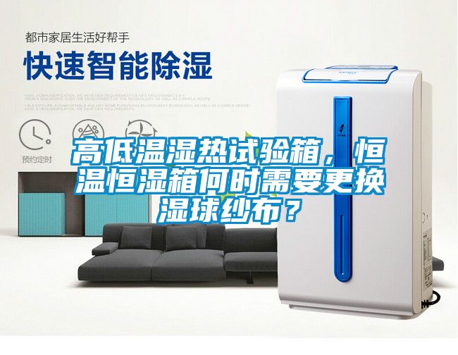 高低温湿热试验箱，恒温恒湿箱何时需要更换湿球纱布？