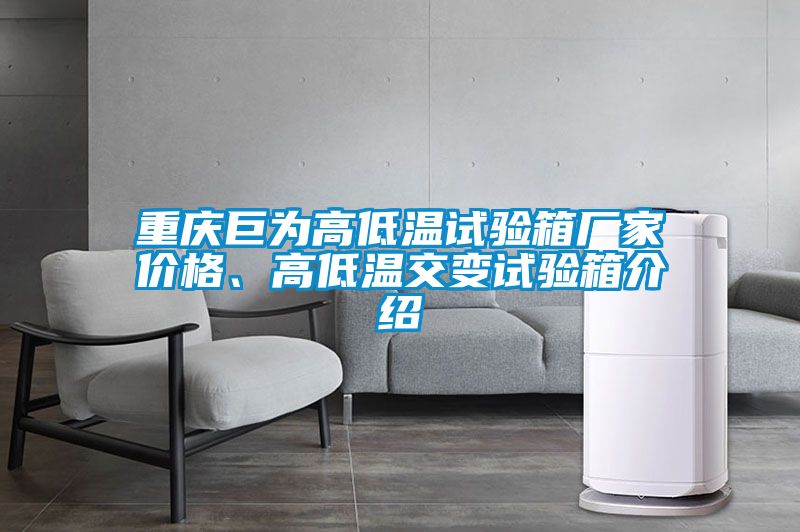 重庆巨为高低温试验箱厂家价格、高低温交变试验箱介绍