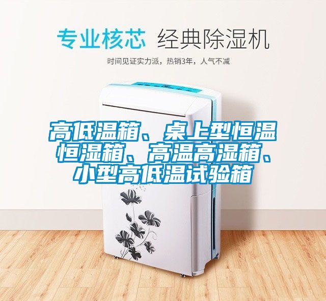 高低温箱、桌上型恒温恒湿箱、高温高湿箱、小型高低温试验箱